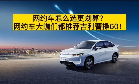 网约车怎么选更划算？网约车大咖们都推荐吉利曹操60！